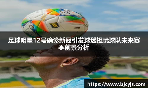足球明星12号确诊新冠引发球迷担忧球队未来赛季前景分析